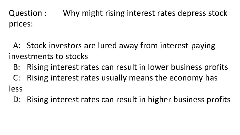 Question : prices: Why might rising interest rates depress stock A: Stock investors are