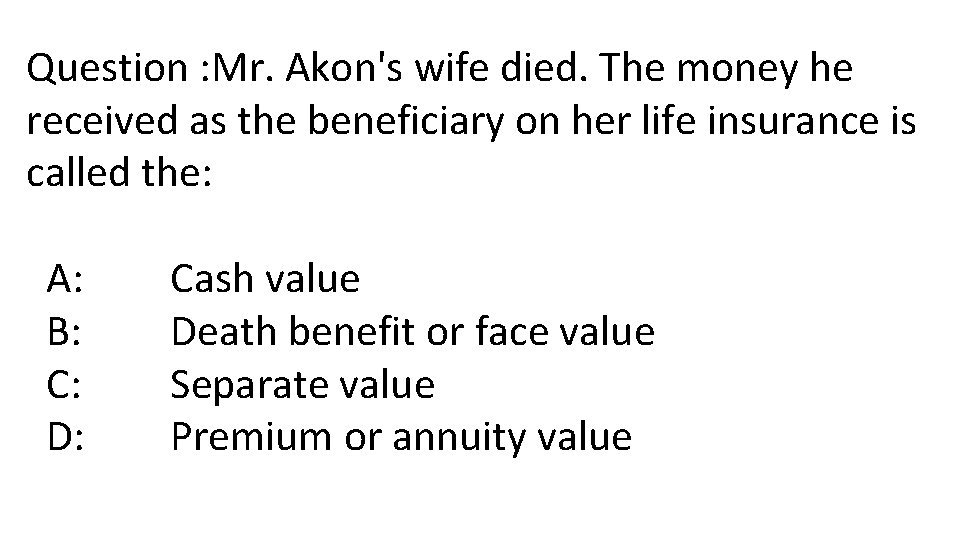 Question : Mr. Akon's wife died. The money he received as the beneficiary on