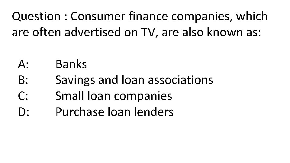 Question : Consumer finance companies, which are often advertised on TV, are also known