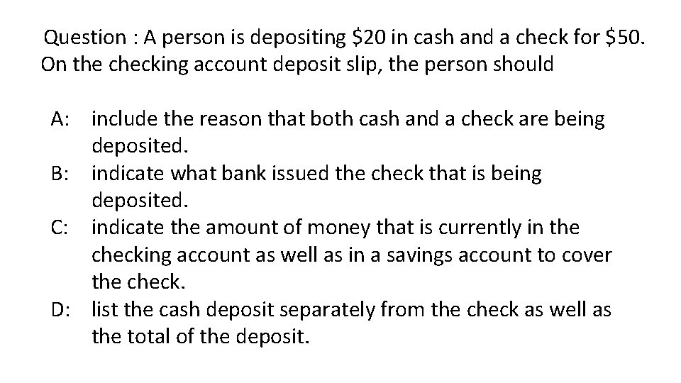 Question : A person is depositing $20 in cash and a check for $50.