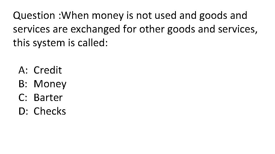 Question : When money is not used and goods and services are exchanged for