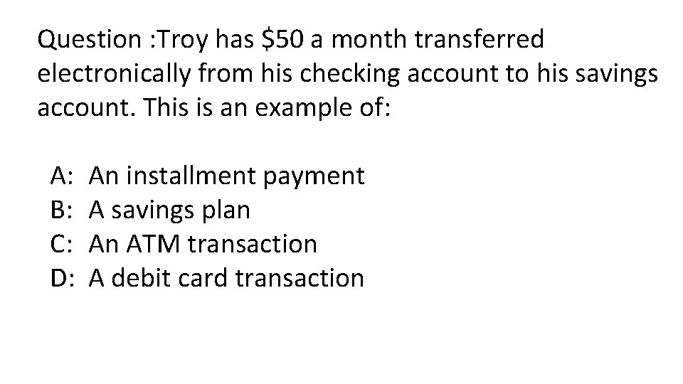 Question : Troy has $50 a month transferred electronically from his checking account to