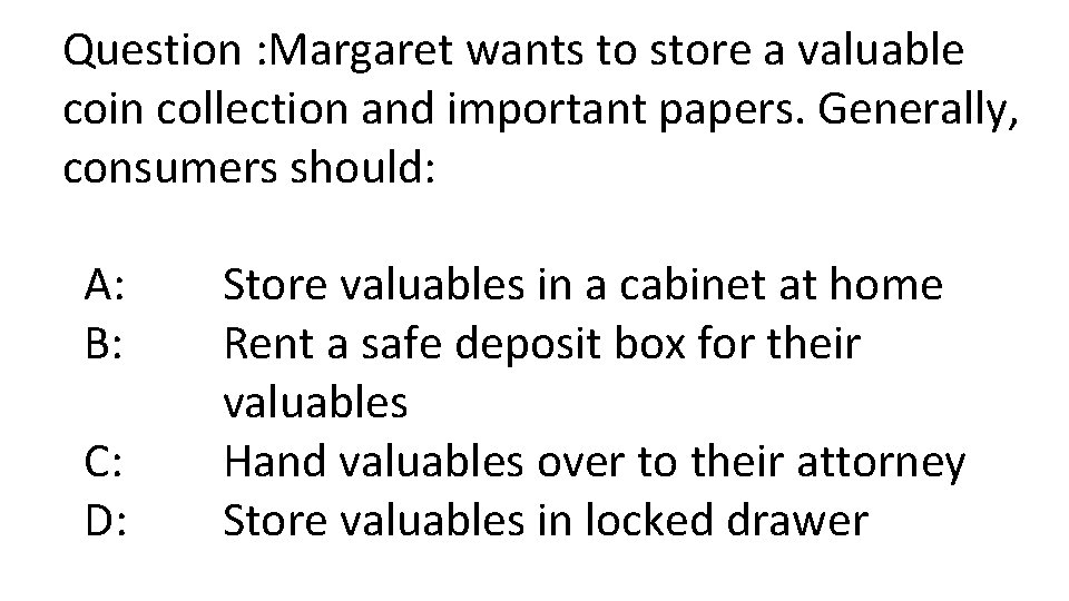 Question : Margaret wants to store a valuable coin collection and important papers. Generally,