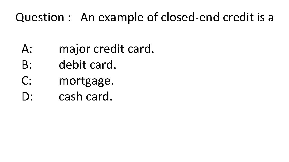 Question : An example of closed-end credit is a A: B: C: D: major