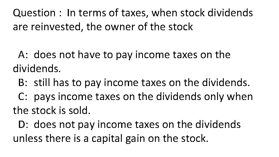 Question : In terms of taxes, when stock dividends are reinvested, the owner of