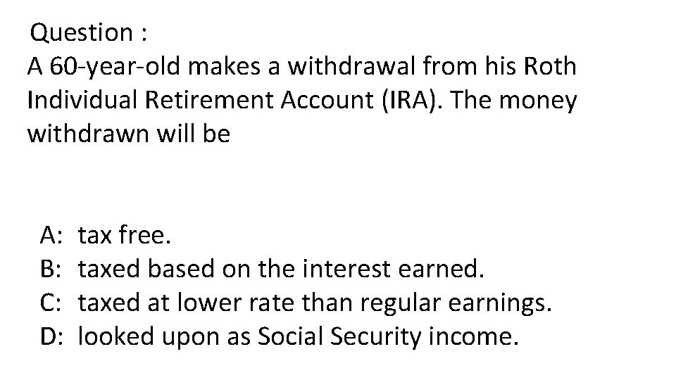 Question : A 60 -year-old makes a withdrawal from his Roth Individual Retirement Account
