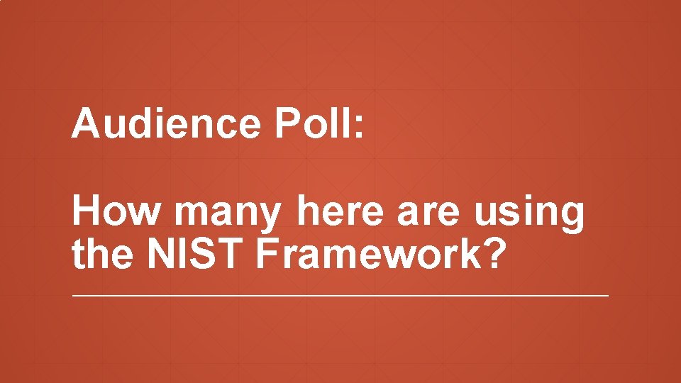 Audience Poll: How many here are using the NIST Framework? 