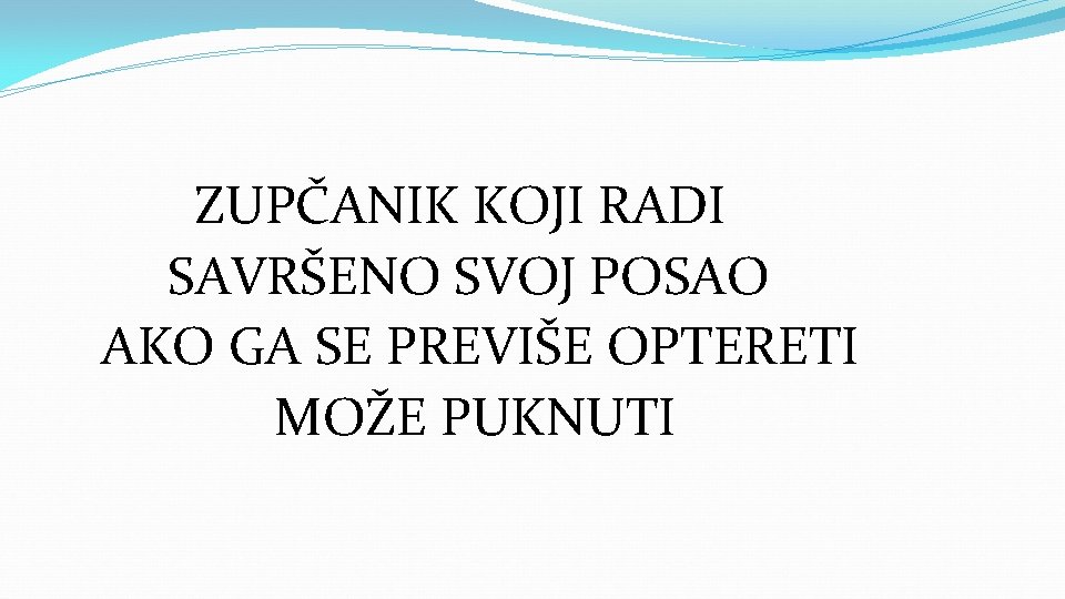 ZUPČANIK KOJI RADI SAVRŠENO SVOJ POSAO AKO GA SE PREVIŠE OPTERETI MOŽE PUKNUTI 