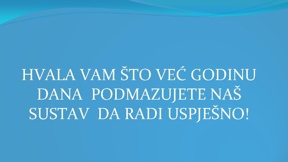 HVALA VAM ŠTO VEĆ GODINU DANA PODMAZUJETE NAŠ SUSTAV DA RADI USPJEŠNO! 