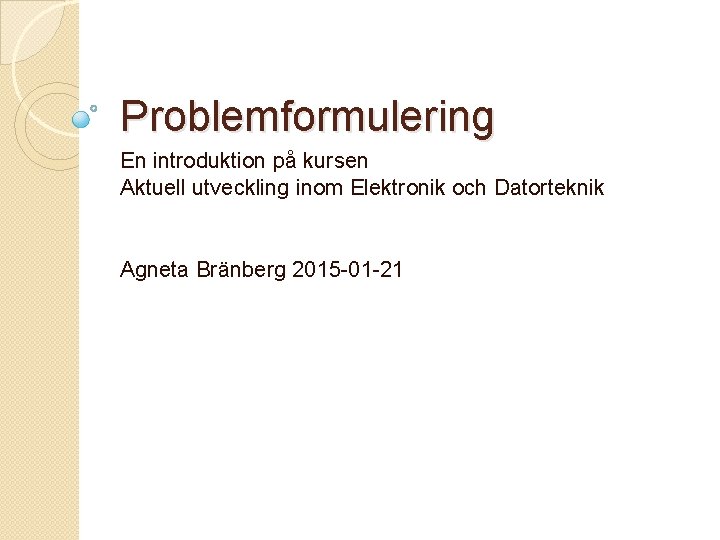 Problemformulering En introduktion på kursen Aktuell utveckling inom Elektronik och Datorteknik Agneta Bränberg 2015