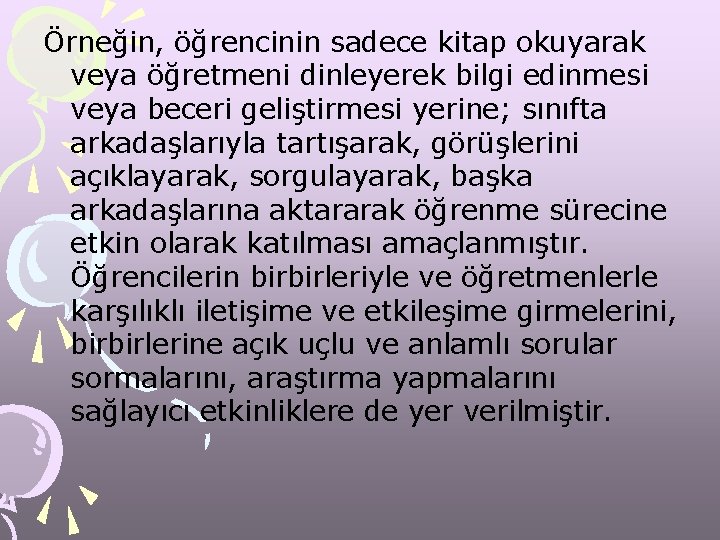 Örneğin, öğrencinin sadece kitap okuyarak veya öğretmeni dinleyerek bilgi edinmesi veya beceri geliştirmesi yerine;