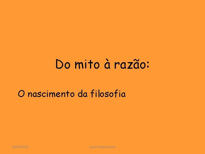 Do mito à razão: O nascimento da filosofia 24/02/2021 www. nilson. pro. br 