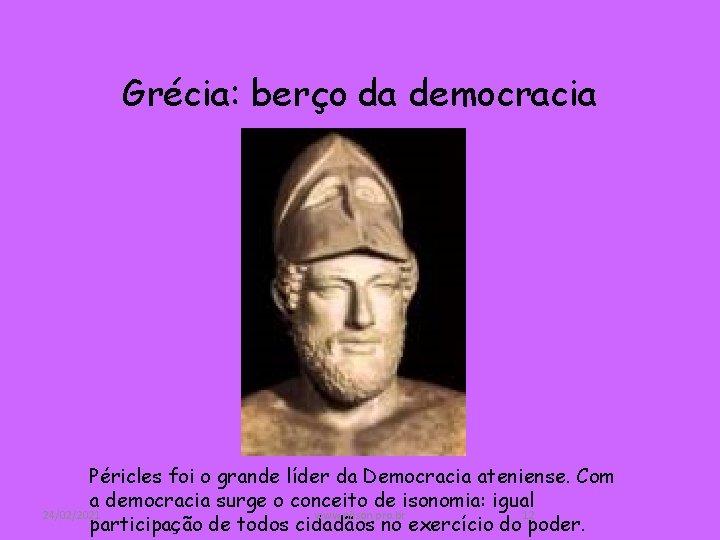 Grécia: berço da democracia Péricles foi o grande líder da Democracia ateniense. Com a