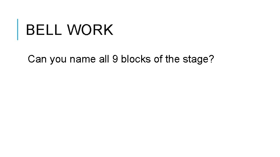 BELL WORK Can you name all 9 blocks of the stage? 