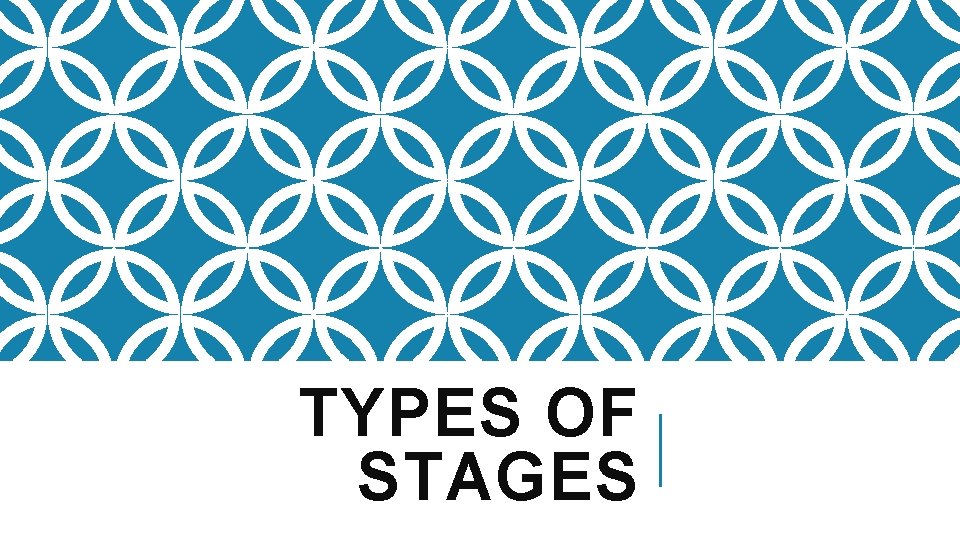 TYPES OF STAGES 