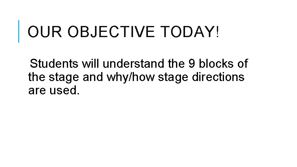 OUR OBJECTIVE TODAY! Students will understand the 9 blocks of the stage and why/how