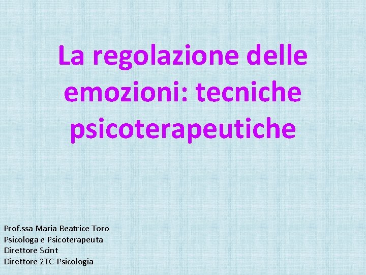 La regolazione delle emozioni: tecniche psicoterapeutiche Prof. ssa Maria Beatrice Toro Psicologa e Psicoterapeuta