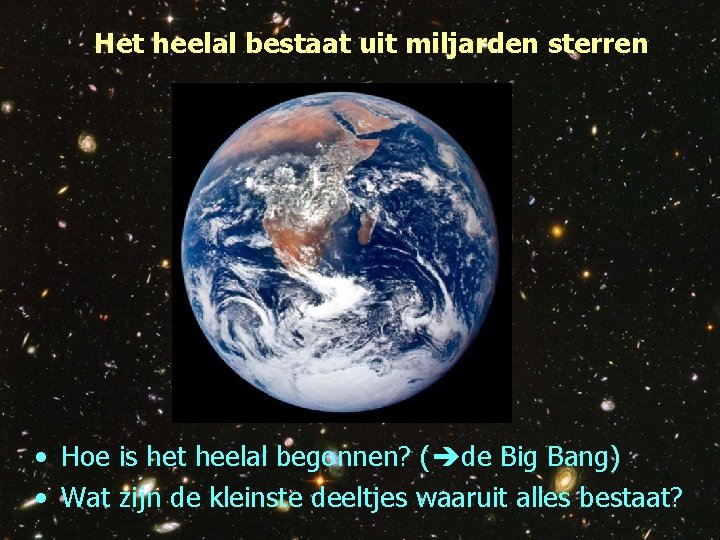 Het heelal bestaat uit miljarden sterren • Hoe is het heelal begonnen? ( de