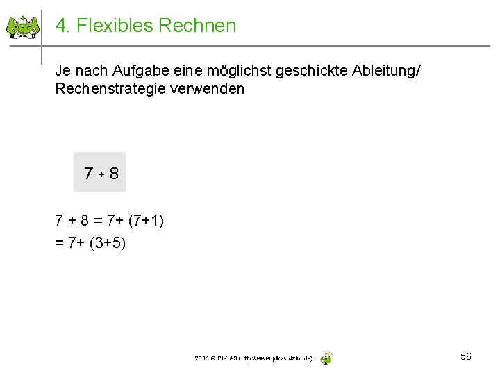 4. Flexibles Rechnen Je nach Aufgabe eine möglichst geschickte Ableitung/ Rechenstrategie verwenden 7+8 7