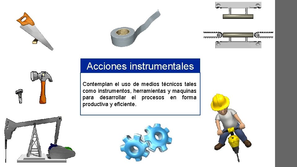 Acciones instrumentales Contemplan el uso de medios técnicos tales como instrumentos, herramientas y maquinas