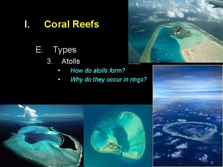 I. Coral Reefs E. Types 3. Atolls • • How do atolls form? Why