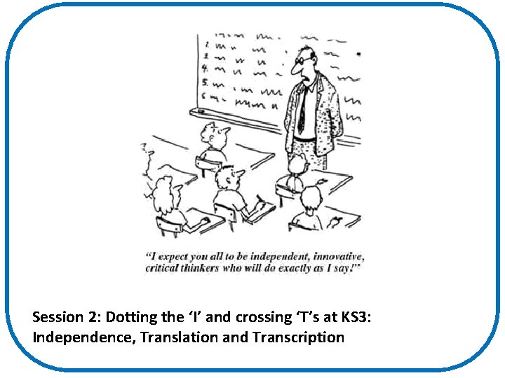 Session 2: Dotting the ‘I’ and crossing ‘T’s at KS 3: Independence, Translation and