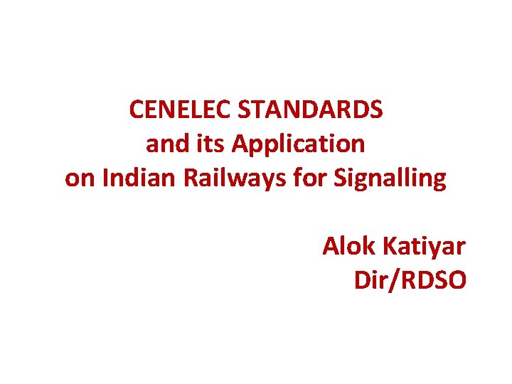 CENELEC STANDARDS and its Application on Indian Railways for Signalling Alok Katiyar Dir/RDSO 