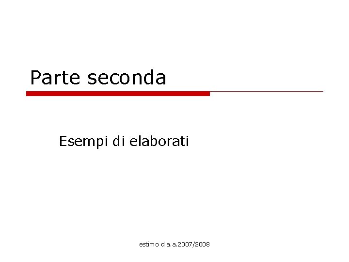 Parte seconda Esempi di elaborati estimo d a. a. 2007/2008 