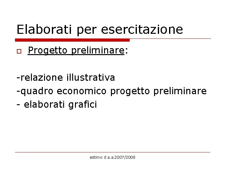 Elaborati per esercitazione o Progetto preliminare: -relazione illustrativa -quadro economico progetto preliminare - elaborati