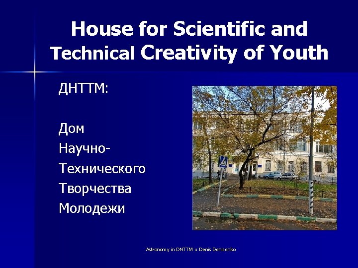 House for Scientific and Technical Creativity of Youth ДНТТМ: Дом Научно. Технического Творчества Молодежи House for Scientific and Technical Creativity of Youth ДНТТМ: Дом Научно. Технического Творчества Молодежи