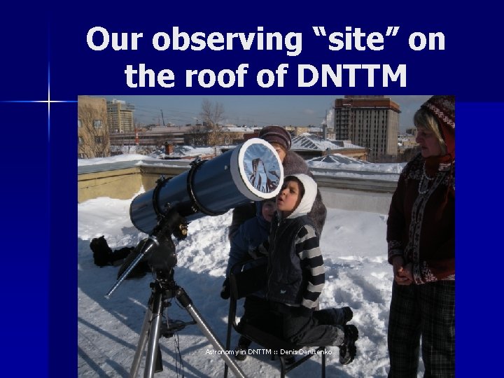 Our observing “site” on the roof of DNTTM Astronomy in DNTTM : : Denisenko