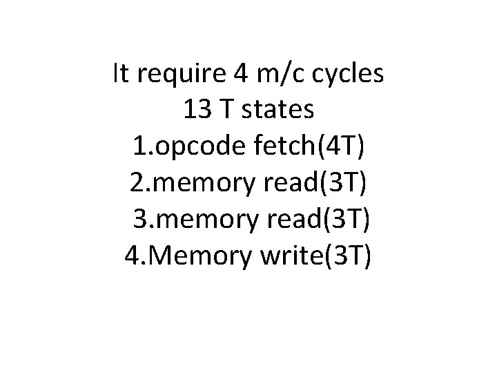 It require 4 m/c cycles 13 T states 1. opcode fetch(4 T) 2. memory It require 4 m/c cycles 13 T states 1. opcode fetch(4 T) 2. memory