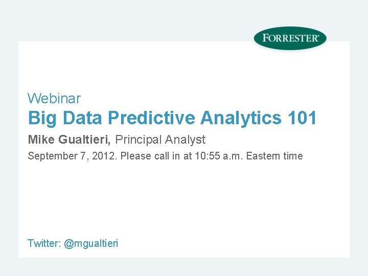 Webinar Big Data Predictive Analytics 101 Mike Gualtieri, Principal Analyst September 7, 2012. Please