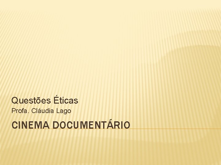 Questões Éticas Profa. Cláudia Lago CINEMA DOCUMENTÁRIO 