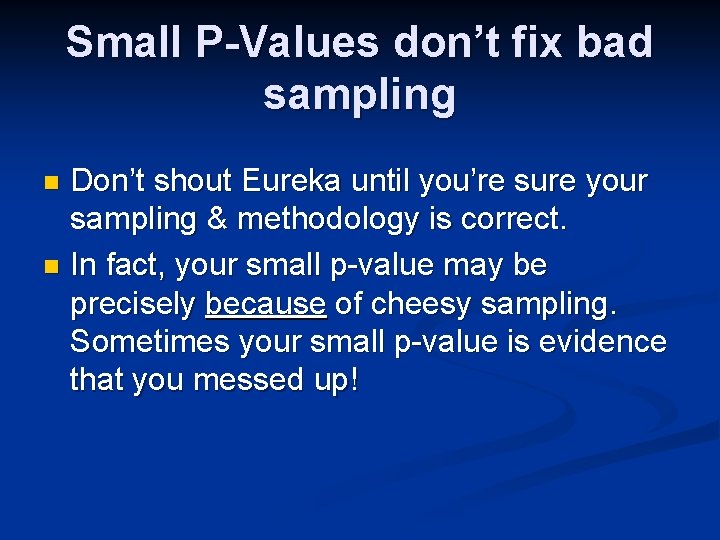 Small P-Values don’t fix bad sampling Don’t shout Eureka until you’re sure your sampling