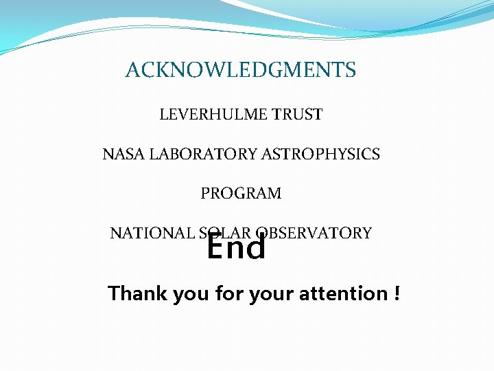 ACKNOWLEDGMENTS LEVERHULME TRUST NASA LABORATORY ASTROPHYSICS PROGRAM NATIONAL SOLAR OBSERVATORY End Thank you for
