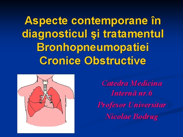 Aspecte contemporane în diagnosticul şi tratamentul Bronhopneumopatiei Cronice Obstructive Catedra Medicina Internă nr. 6