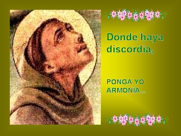 Donde haya discordia, PONGA YO ARMONÍA. . . 