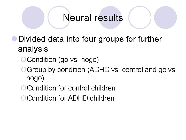 Neural results l Divided data into four groups for further analysis ¡Condition (go vs.