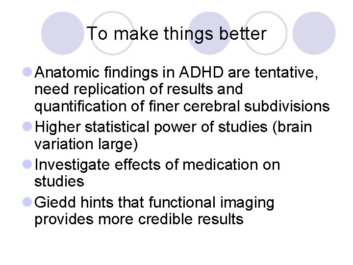 To make things better l Anatomic findings in ADHD are tentative, need replication of