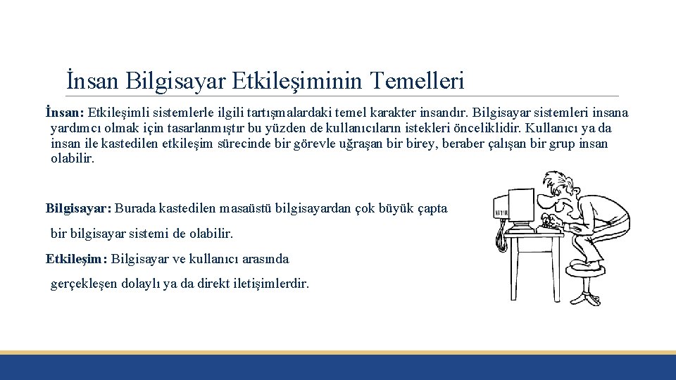 İnsan Bilgisayar Etkileşiminin Temelleri İnsan: Etkileşimli sistemlerle ilgili tartışmalardaki temel karakter insandır. Bilgisayar sistemleri