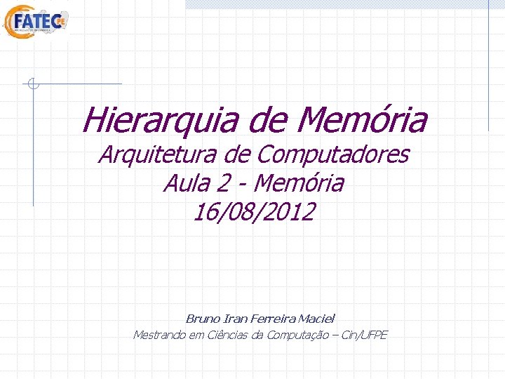 Hierarquia de Memória Arquitetura de Computadores Aula 2 - Memória 16/08/2012 Bruno Iran Ferreira Hierarquia de Memória Arquitetura de Computadores Aula 2 - Memória 16/08/2012 Bruno Iran Ferreira