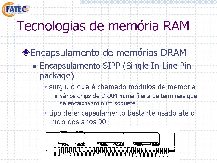 Tecnologias de memória RAM Encapsulamento de memórias DRAM n Encapsulamento SIPP (Single In-Line Pin Tecnologias de memória RAM Encapsulamento de memórias DRAM n Encapsulamento SIPP (Single In-Line Pin