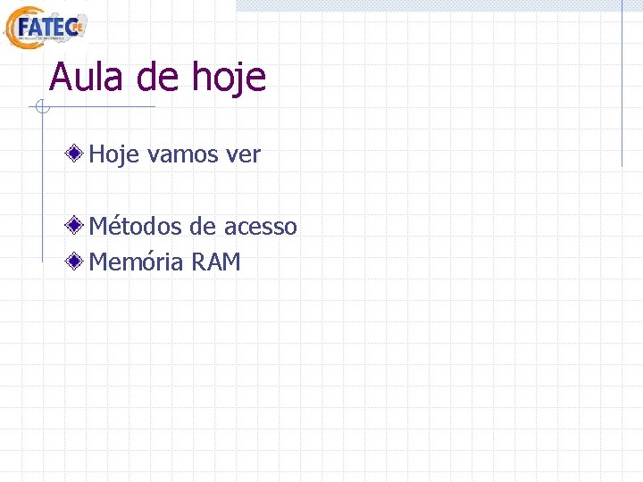 Aula de hoje Hoje vamos ver Métodos de acesso Memória RAM Aula de hoje Hoje vamos ver Métodos de acesso Memória RAM