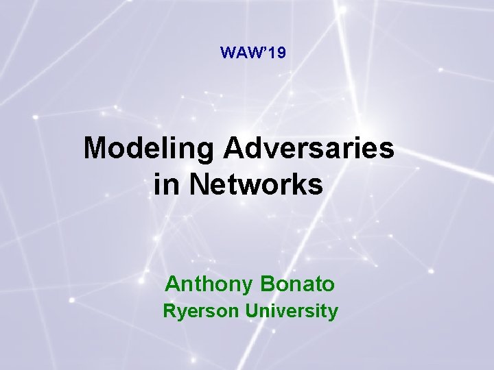 WAW’ 19 Modeling Adversaries in Networks Anthony Bonato Ryerson University 