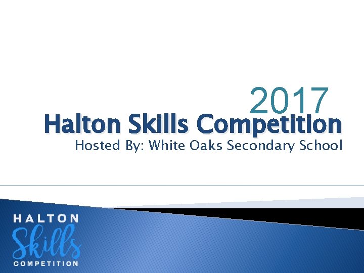 2017 Halton Skills Competition Hosted By: White Oaks Secondary School 