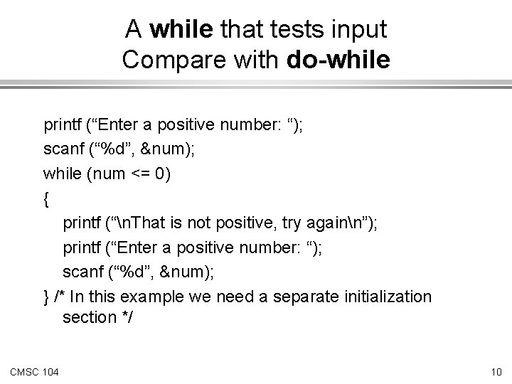 A while that tests input Compare with do-while printf (“Enter a positive number: “);