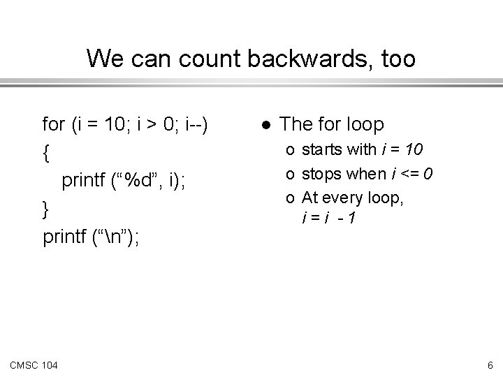We can count backwards, too for (i = 10; i > 0; i--) {