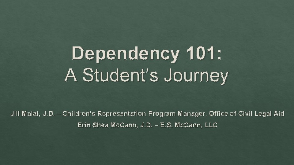 Dependency 101: A Student’s Journey Jill Malat, J. D. – Children’s Representation Program Manager,