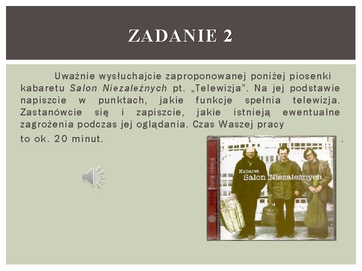 ZADANIE 2 Uważnie wysłuchajcie zaproponowanej poniżej piosenki kabaretu Salon Niezależnych pt. „Telewizja”. Na jej